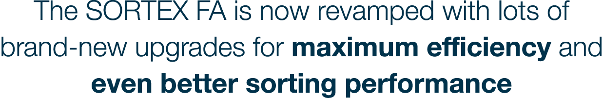 The SORTEX FA is now revamped with lots of brand-new upgrades for maximum efficiency and even better sorting performance